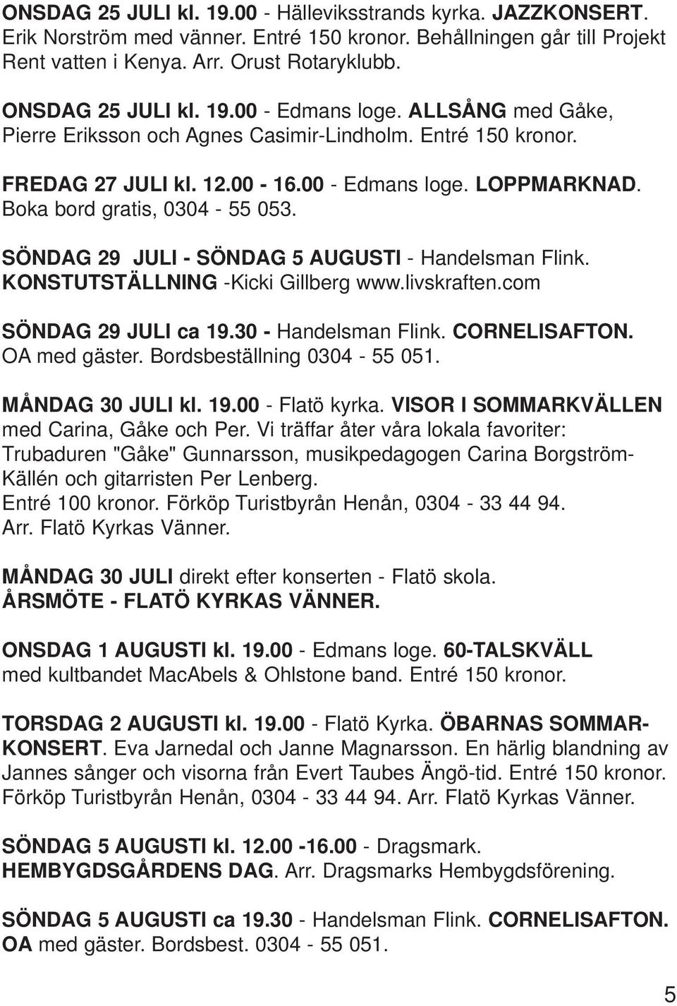 Boka bord gratis, 0304-55 053. SÖNDAG 29 JULI - SÖNDAG 5 AUGUSTI - Handelsman Flink. KONSTUTSTÄLLNING -Kicki Gillberg www.livskraften.com SÖNDAG 29 JULI ca 19.30 - Handelsman Flink. CORNELISAFTON.