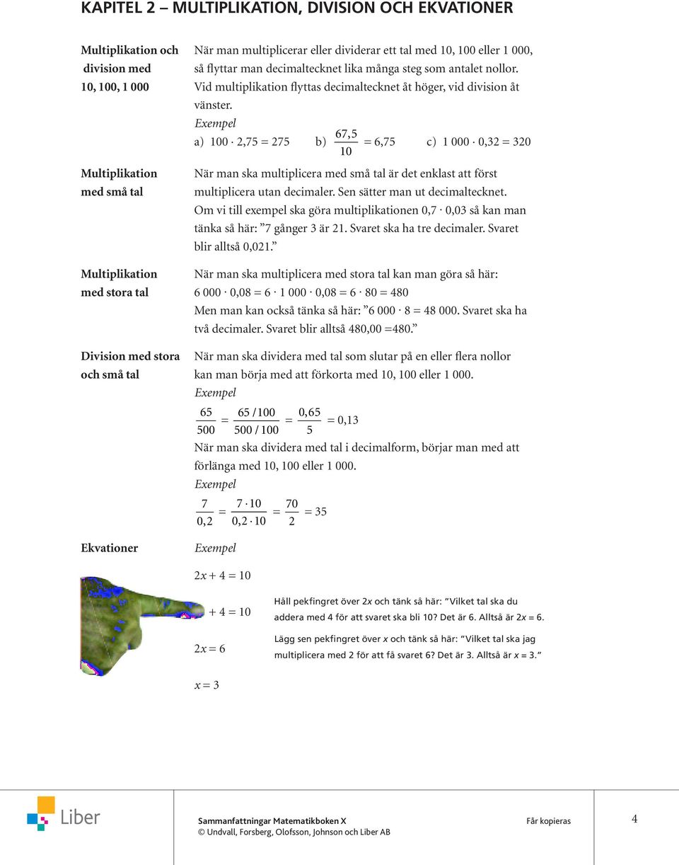 a) 100,7 = 7 b) 67, 0 = 6,7 c) 1 000 0, = 0 När man ska multiplicera med små tal är det enklast att först multiplicera utan decimaler. Sen sätter man ut decimaltecknet.