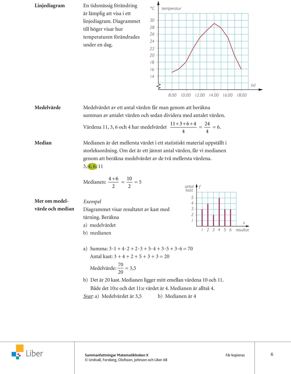 Medianen är det mellersta värdet i ett statistiskt material uppställt i storleksordning. Om det är ett jämnt antal värden, får vi medianen genom att beräkna medelvärdet av de två mellersta värdena.