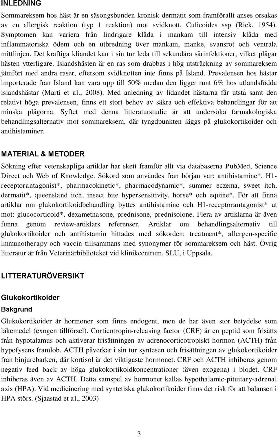 Det kraftiga kliandet kan i sin tur leda till sekundära sårinfektioner, vilket plågar hästen ytterligare.