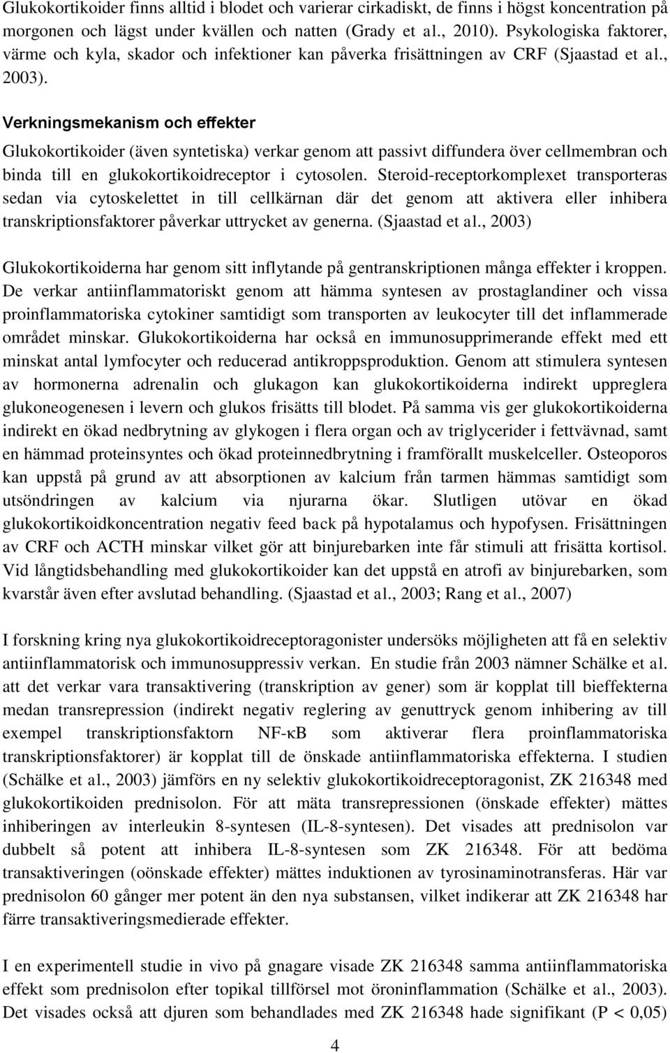 Verkningsmekanism och effekter Glukokortikoider (även syntetiska) verkar genom att passivt diffundera över cellmembran och binda till en glukokortikoidreceptor i cytosolen.