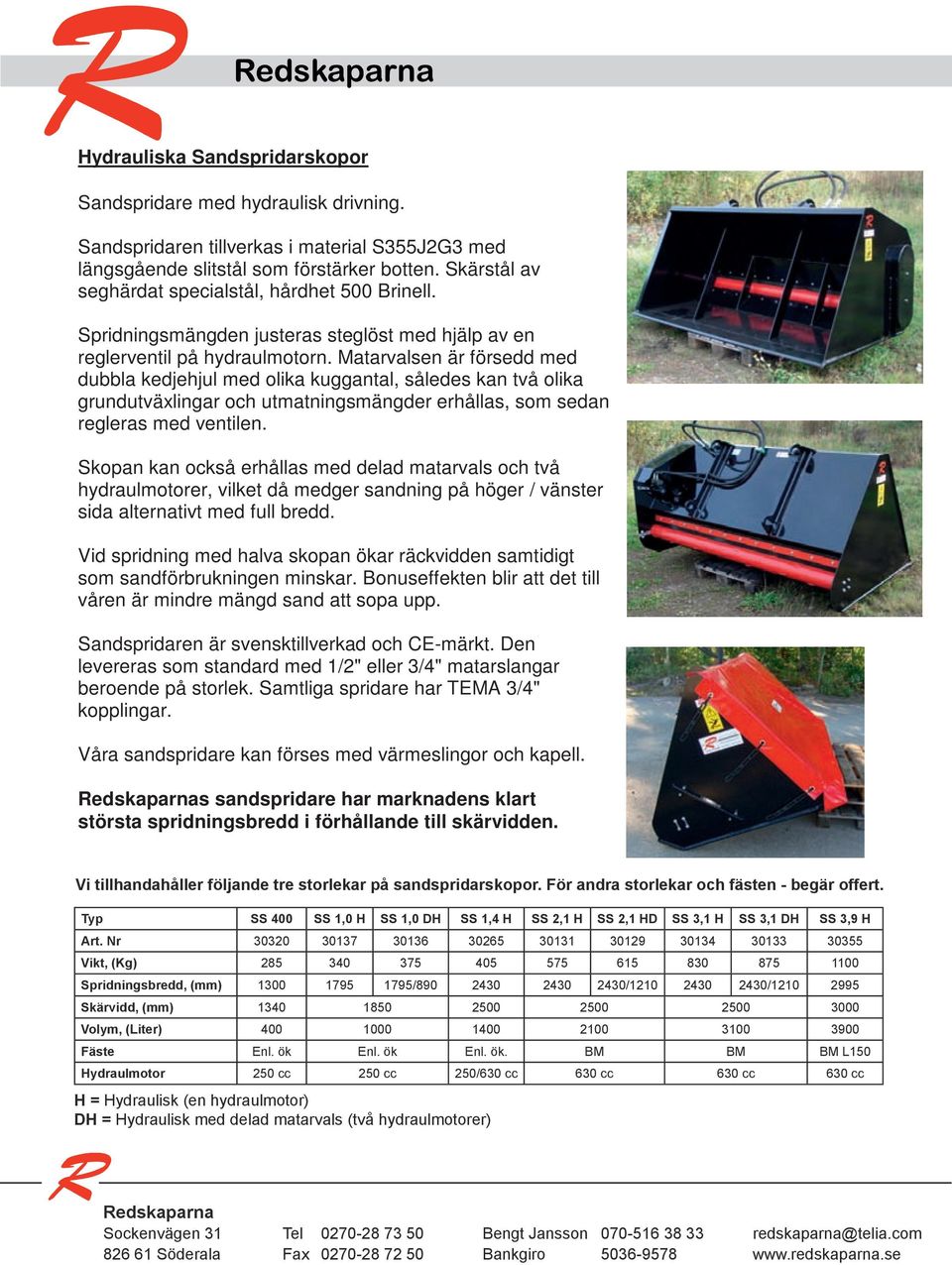 Sandspridare Förutom kundanpassningar med hydraulisk drivning. utför vi även reparationer och ombyggnationer. Spridningsmängden Sandspridare med hydraulisk justeras steglöst drivning.