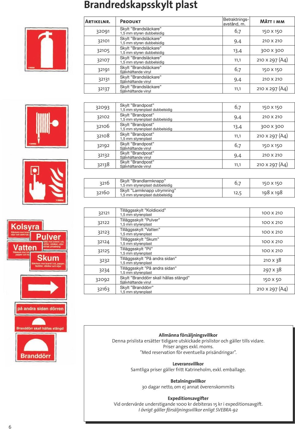 dubbelsidig 32107 Skylt Brandsläckare 11,1 210 x 297 (A4) 1,5 mm styren dubbelsidig 32191 Skylt Brandsläckare 6,7 150 x 150 Självhäftande vinyl 32131 Skylt Brandsläckare 9,4 210 x 210 Självhäftande