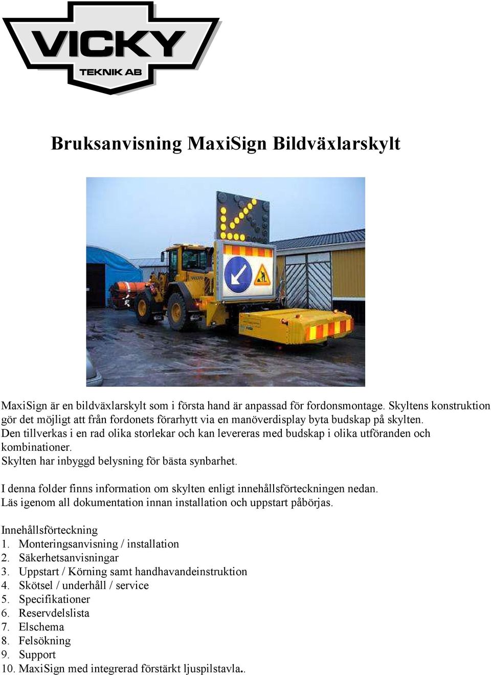 Den tillverkas i en rad olika storlekar och kan levereras med budskap i olika utföranden och kombinationer. Skylten har inbyggd belysning för bästa synbarhet.