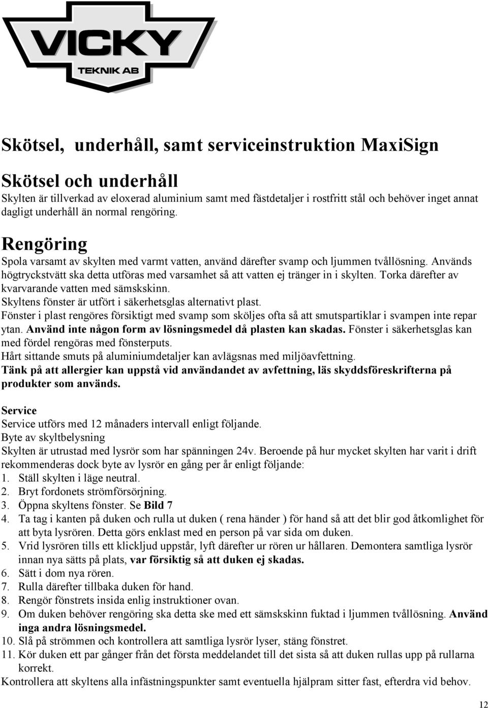 Används högtryckstvätt ska detta utföras med varsamhet så att vatten ej tränger in i skylten. Torka därefter av kvarvarande vatten med sämskskinn.