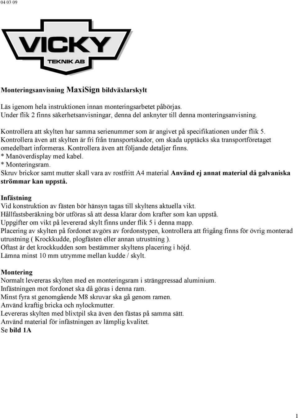 Kontrollera även att skylten är fri från transportskador, om skada upptäcks ska transportföretaget omedelbart informeras. Kontrollera även att följande detaljer finns. * Manöverdisplay med kabel.