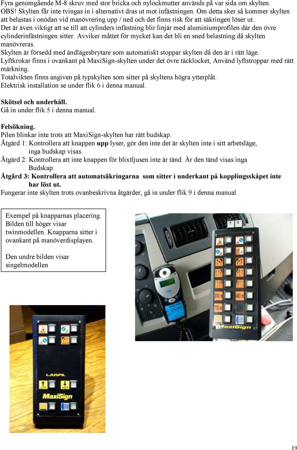 Det är även viktigt att se till att cylinders infästning blir linjär med aluminiumprofilen där den övre cylinderinfästningen sitter.