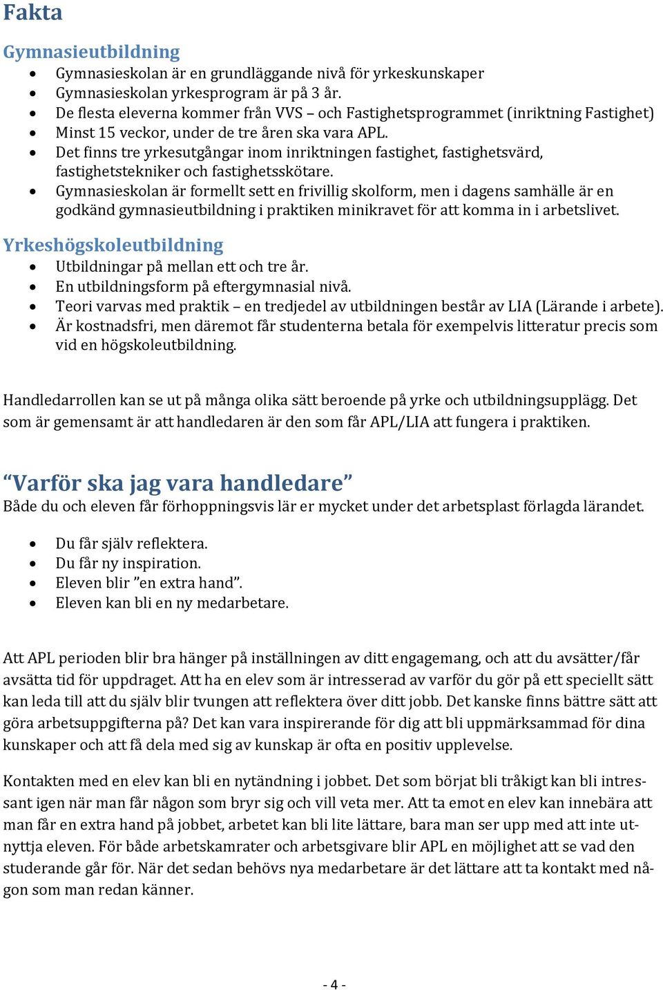 Det finns tre yrkesutgångar inom inriktningen fastighet, fastighetsvärd, fastighetstekniker och fastighetsskötare.