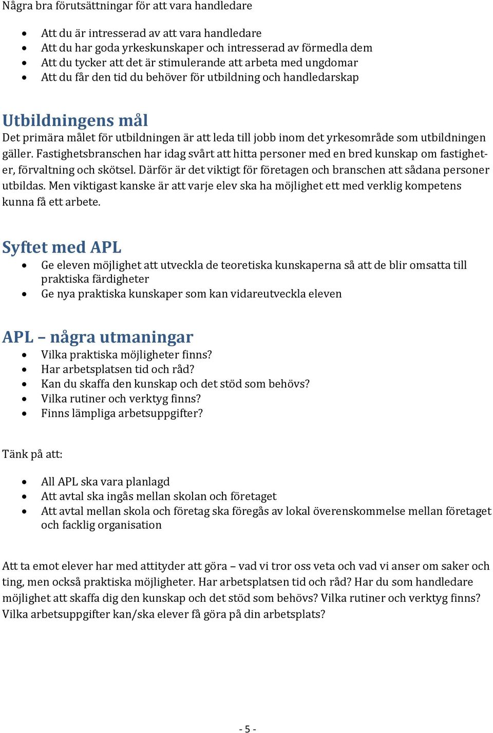 utbildningen gäller. Fastighetsbranschen har idag svårt att hitta personer med en bred kunskap om fastigheter, förvaltning och skötsel.