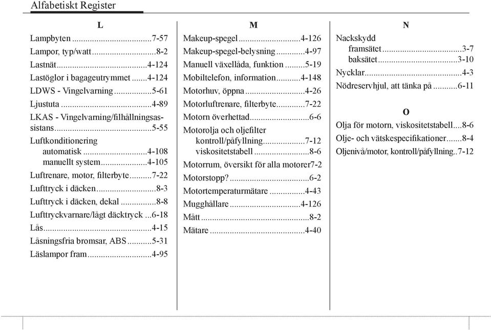..6-18 Lås...4-15 Låsningsfria bromsar, ABS...5-31 Läslampor fram...4-95 M Makeup-spegel...4-126 Makeup-spegel-belysning...4-97 Manuell växellåda, funktion...5-19 Mobiltelefon, information.