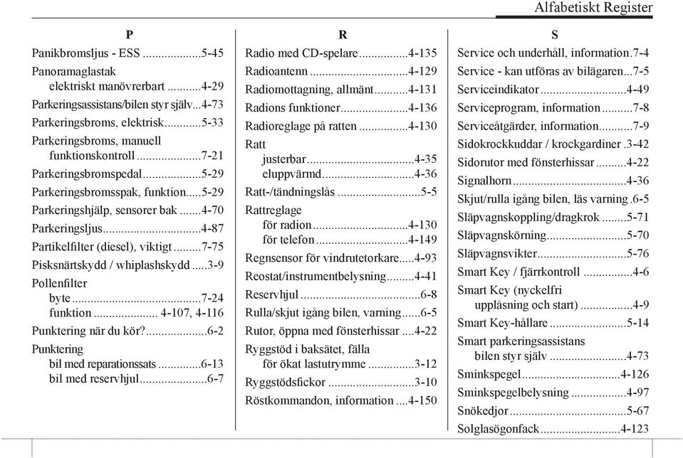 ..3-9 Pollenfilter byte...7-24 funktion... 4-107, 4-116 Punktering när du kör?...6-2 Punktering bil med reparationssats...6-13 bil med reservhjul...6-7 R Radio med CD-spelare...4-135 Radioantenn.