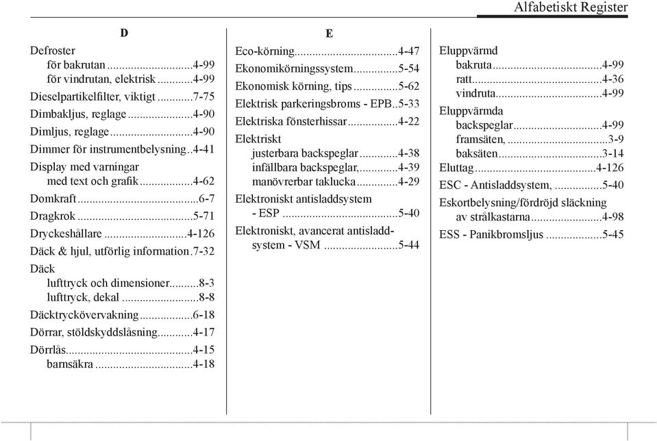 ..8-8 Däcktryckövervakning...6-18 Dörrar, stöldskyddslåsning...4-17 Dörrlås...4-15 barnsäkra...4-18 E Eco-körning...4-47 Ekonomikörningssystem...5-54 Ekonomisk körning, tips.