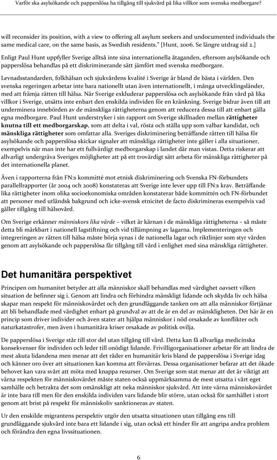 ] Enligt Paul Hunt uppfyller Sverige alltså inte sina internationella åtaganden, eftersom asylsökande och papperslösa behandlas på ett diskriminerande sätt jämfört med svenska medborgare.