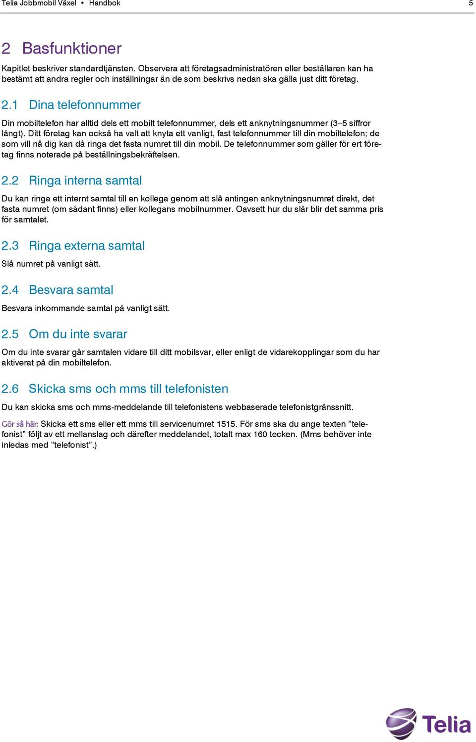 1 Dina telefonnummer Din mobiltelefon har alltid dels ett mobilt telefonnummer, dels ett anknytningsnummer (3 5 siffror långt).