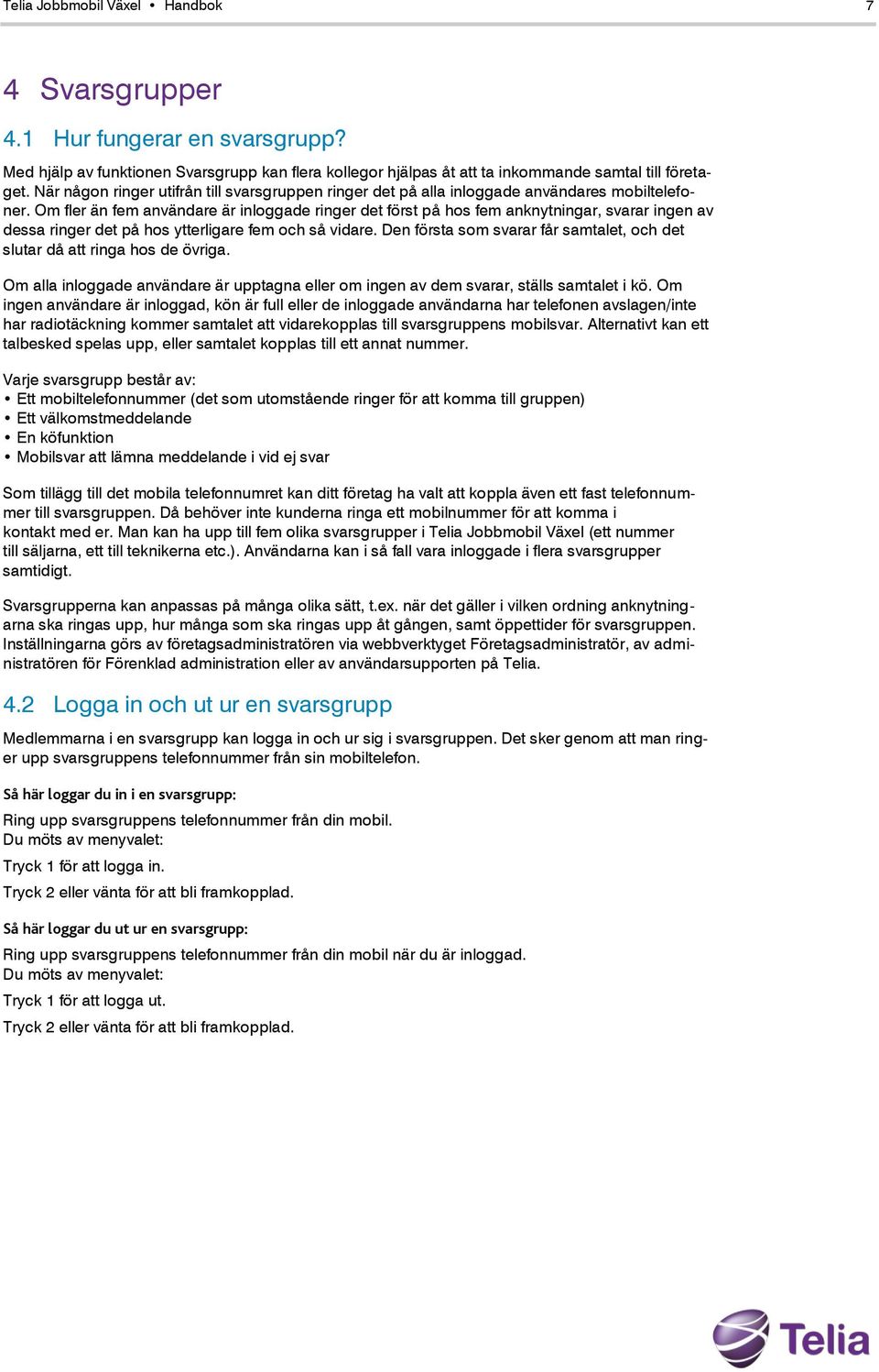 Om fler än fem användare är inloggade ringer det först på hos fem anknytningar, svarar ingen av dessa ringer det på hos ytterligare fem och så vidare.