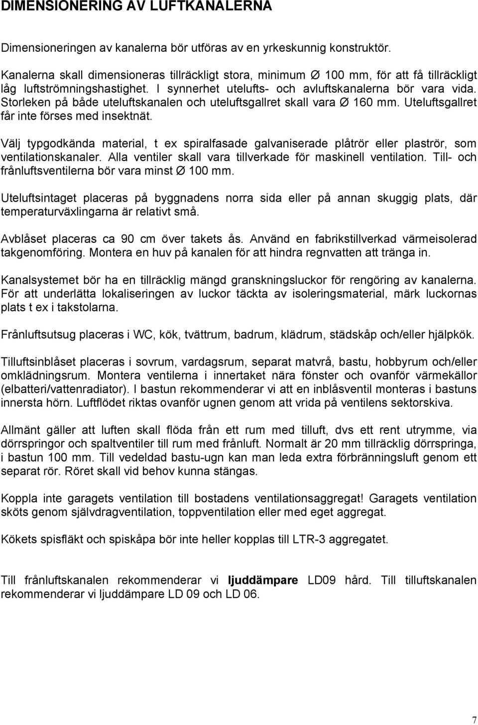 Storleken på både uteluftskanalen och uteluftsgallret skall vara Ø 160 mm. Uteluftsgallret får inte förses med insektnät.