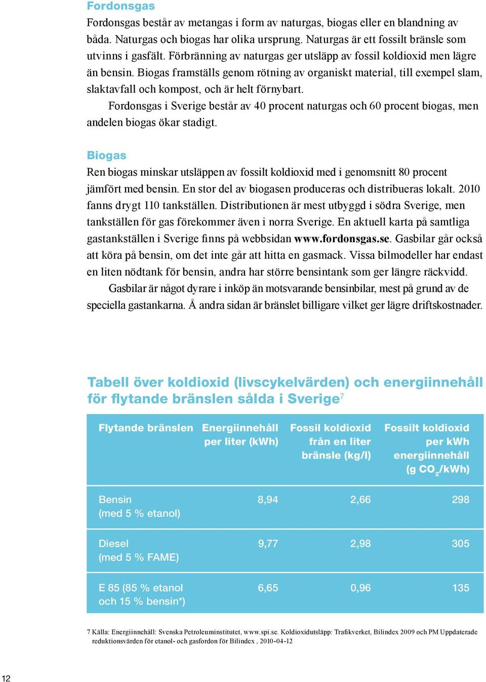Fordonsgas i Sverige består av 40 procent naturgas och 60 procent biogas, men andelen biogas ökar stadigt.