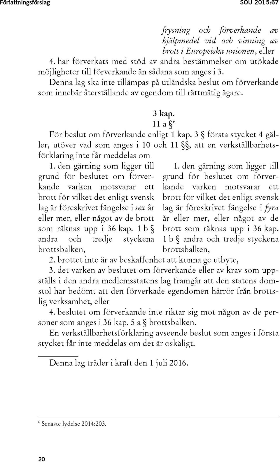 Denna lag ska inte tillämpas på utländska beslut om förverkande som innebär återställande av egendom till rättmätig ägare. 3 kap. 11 a 6 För beslut om förverkande enligt 1 kap.