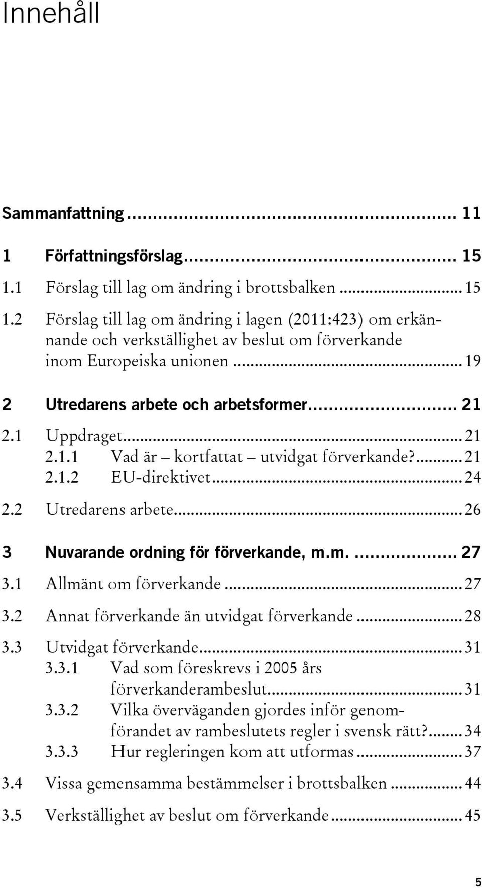 m.... 27 3.1 Allmänt om förverkande... 27 3.2 Annat förverkande än utvidgat förverkande... 28 3.3 Utvidgat förverkande... 31 3.3.1 Vad som föreskrevs i 2005 års förverkanderambeslut... 31 3.3.2 Vilka överväganden gjordes inför genomförandet av rambeslutets regler i svensk rätt?