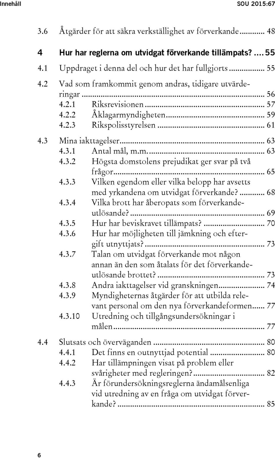 m.... 63 4.3.2 Högsta domstolens prejudikat ger svar på två frågor... 65 4.3.3 Vilken egendom eller vilka belopp har avsetts med yrkandena om utvidgat förverkande?... 68 4.3.4 Vilka brott har åberopats som förverkandeutlösande?