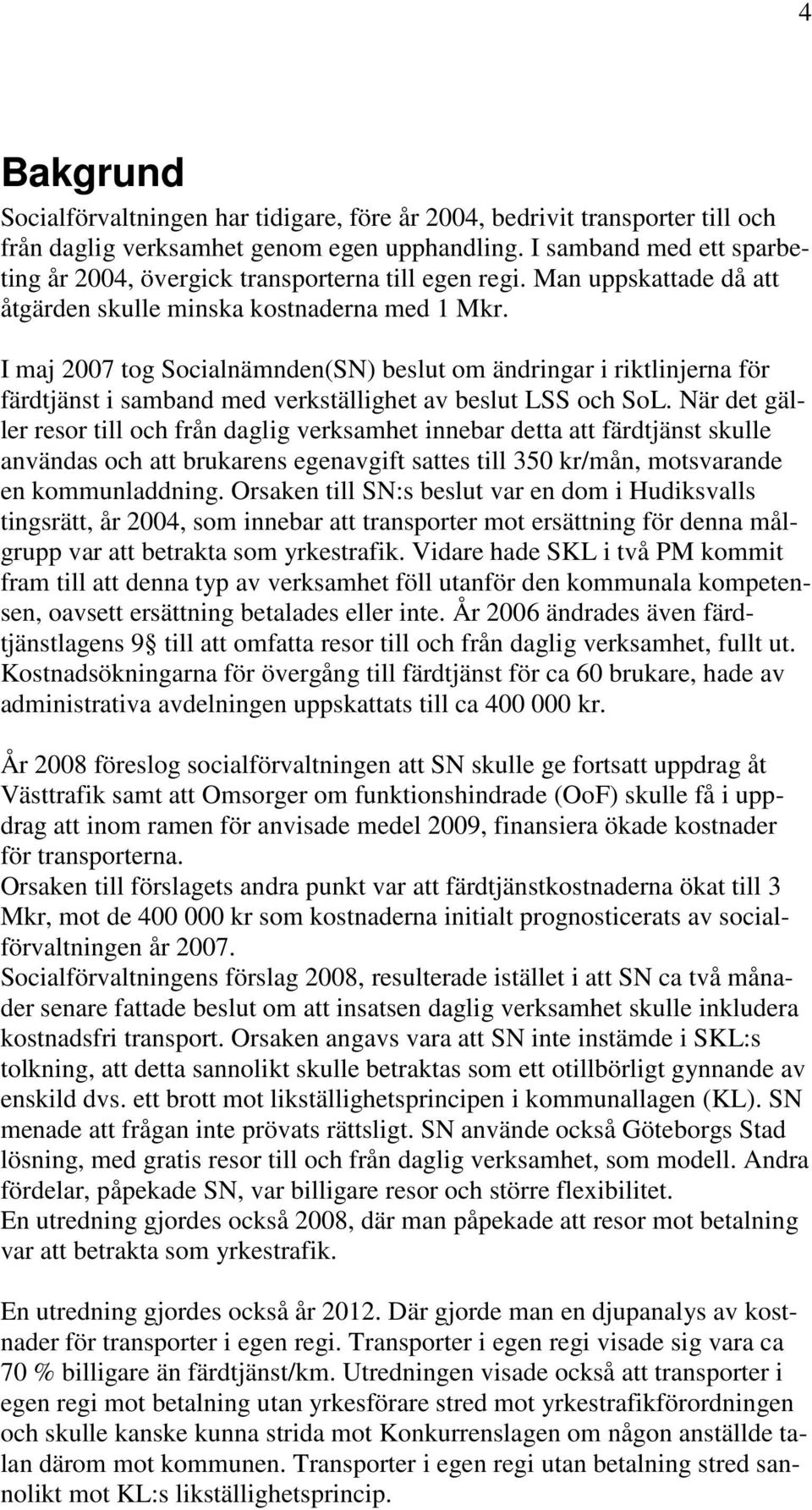 I maj 2007 tog Socialnämnden(SN) beslut om ändringar i riktlinjerna för färdtjänst i samband med verkställighet av beslut LSS och SoL.