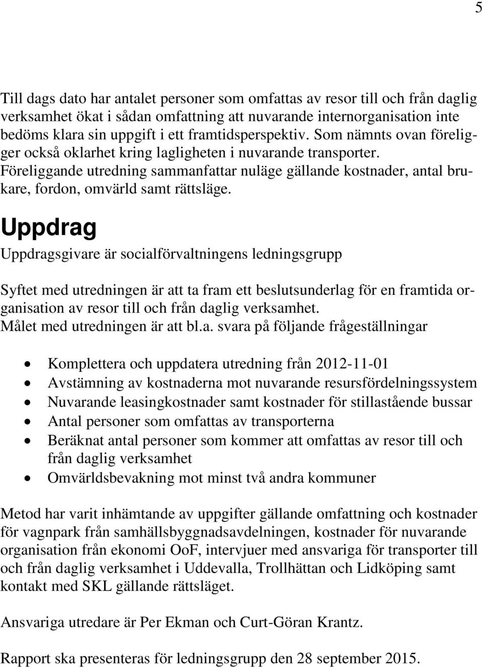 Föreliggande utredning sammanfattar nuläge gällande kostnader, antal brukare, fordon, omvärld samt rättsläge.