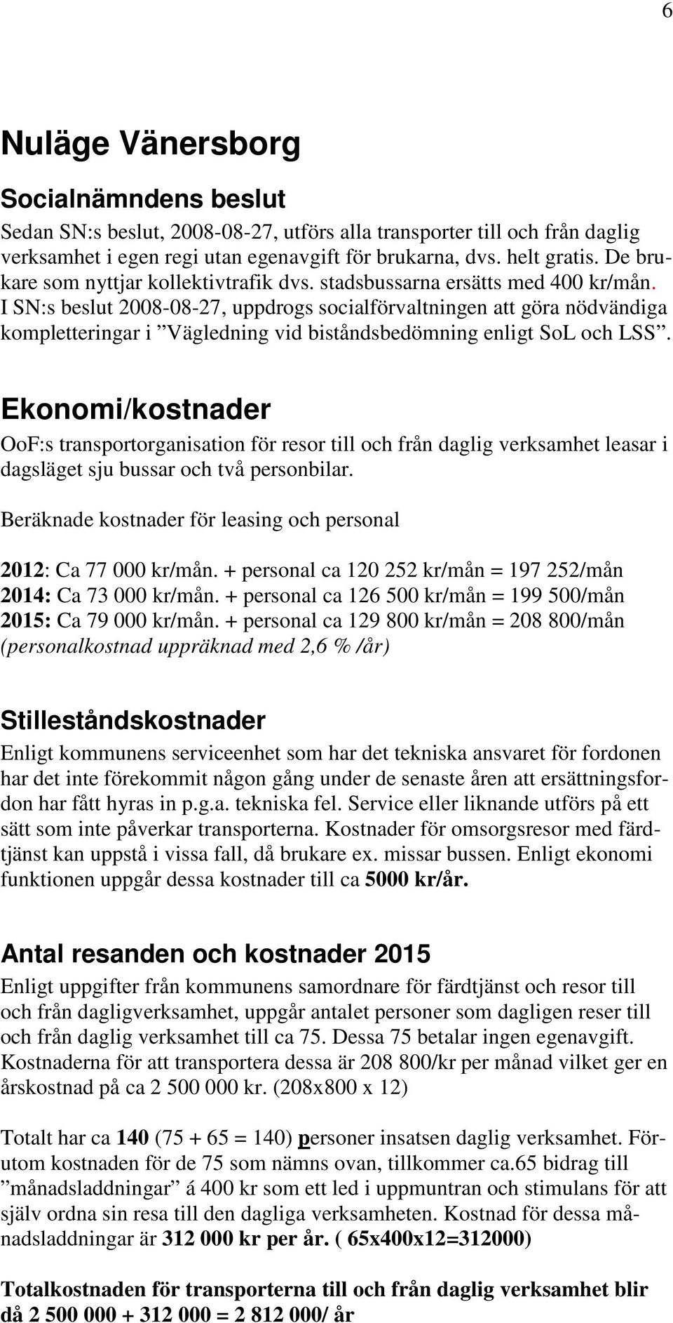 I SN:s beslut 2008-08-27, uppdrogs socialförvaltningen att göra nödvändiga kompletteringar i Vägledning vid biståndsbedömning enligt SoL och LSS.