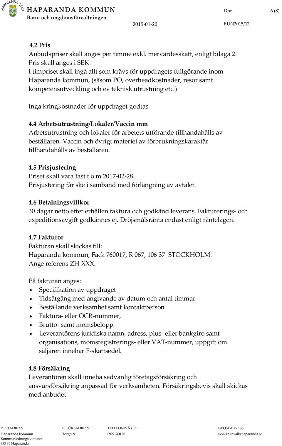 ) Inga kringkostnader för uppdraget godtas. 4.4 Arbetsutrustning/Lokaler/Vaccin mm Arbetsutrustning och lokaler för arbetets utförande tillhandahålls av beställaren.