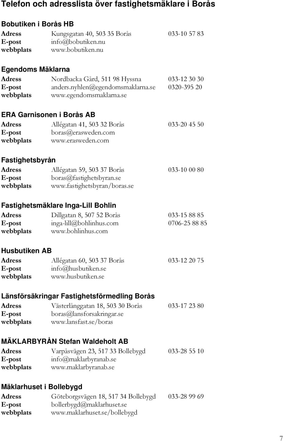 se 0320-395 20 webbplats www.egendomsmaklarna.se ERA Garnisonen i Borås AB Adress Allégatan 41, 503 32 Borås 033-20 45 50 E-post boras@erasweden.