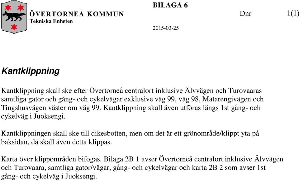 Kantklippningen skall ske till dikesbotten, men om det är ett grönområde/klippt yta på baksidan, då skall även detta klippas. Karta över klippområden bifogas.