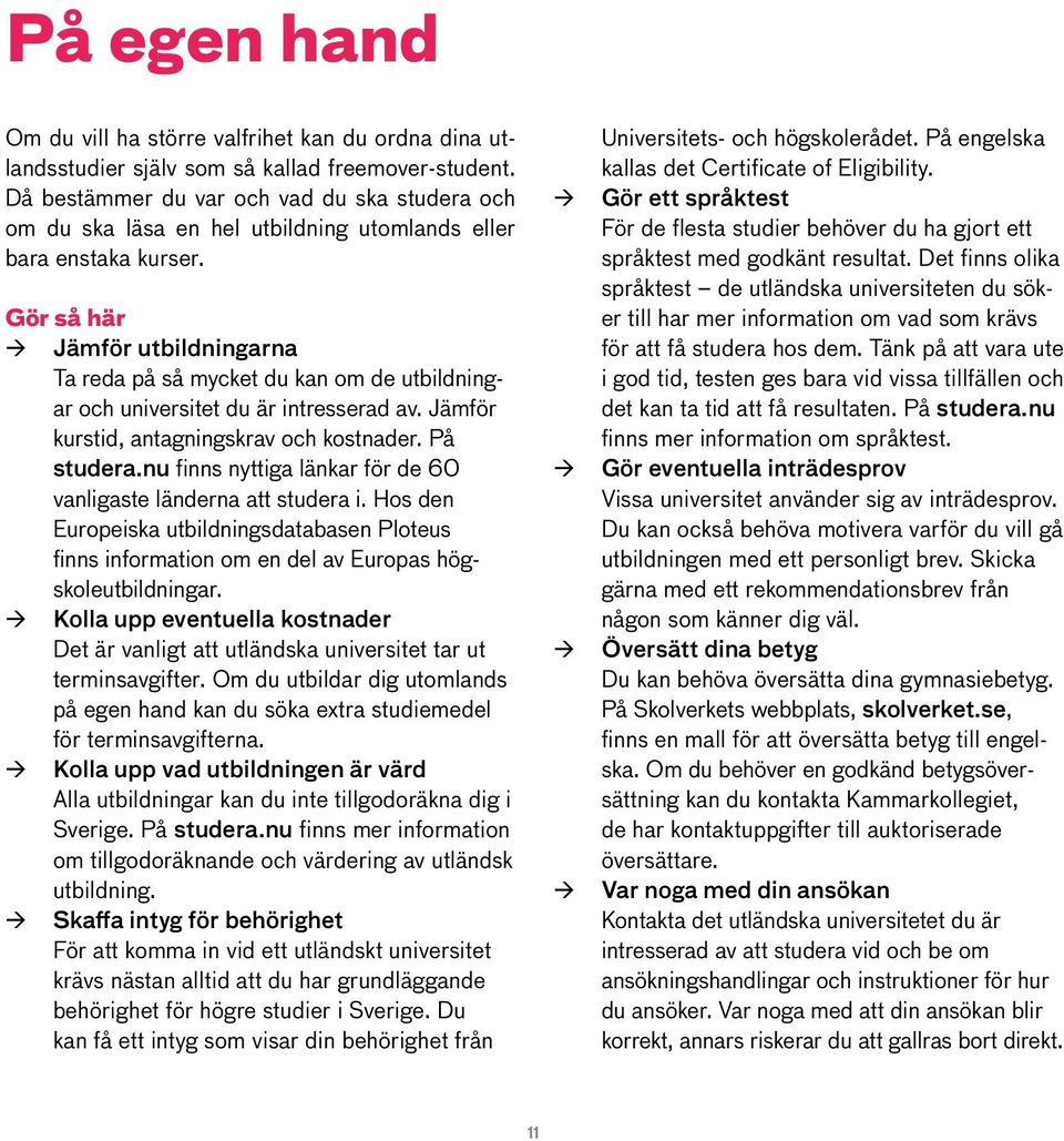 Gör så här Jämför utbildningarna Ta reda på så mycket du kan om de utbildningar och universitet du är intresserad av. Jämför kurstid, antagningskrav och kostnader. På studera.