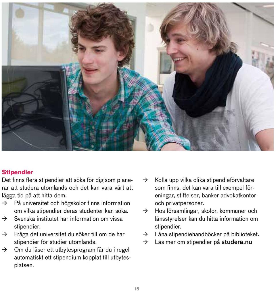 Fråga det universitet du söker till om de har stipendier för studier utomlands. Om du läser ett utbytesprogram får du i regel automatiskt ett stipendium kopplat till utbytesplatsen.