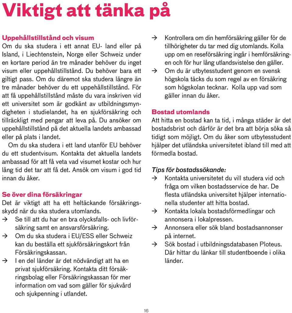 För att få uppehållstillstånd måste du vara inskriven vid ett universitet som är godkänt av utbildningsmyndigheten i studielandet, ha en sjukförsäkring och tillräckligt med pengar att leva på.