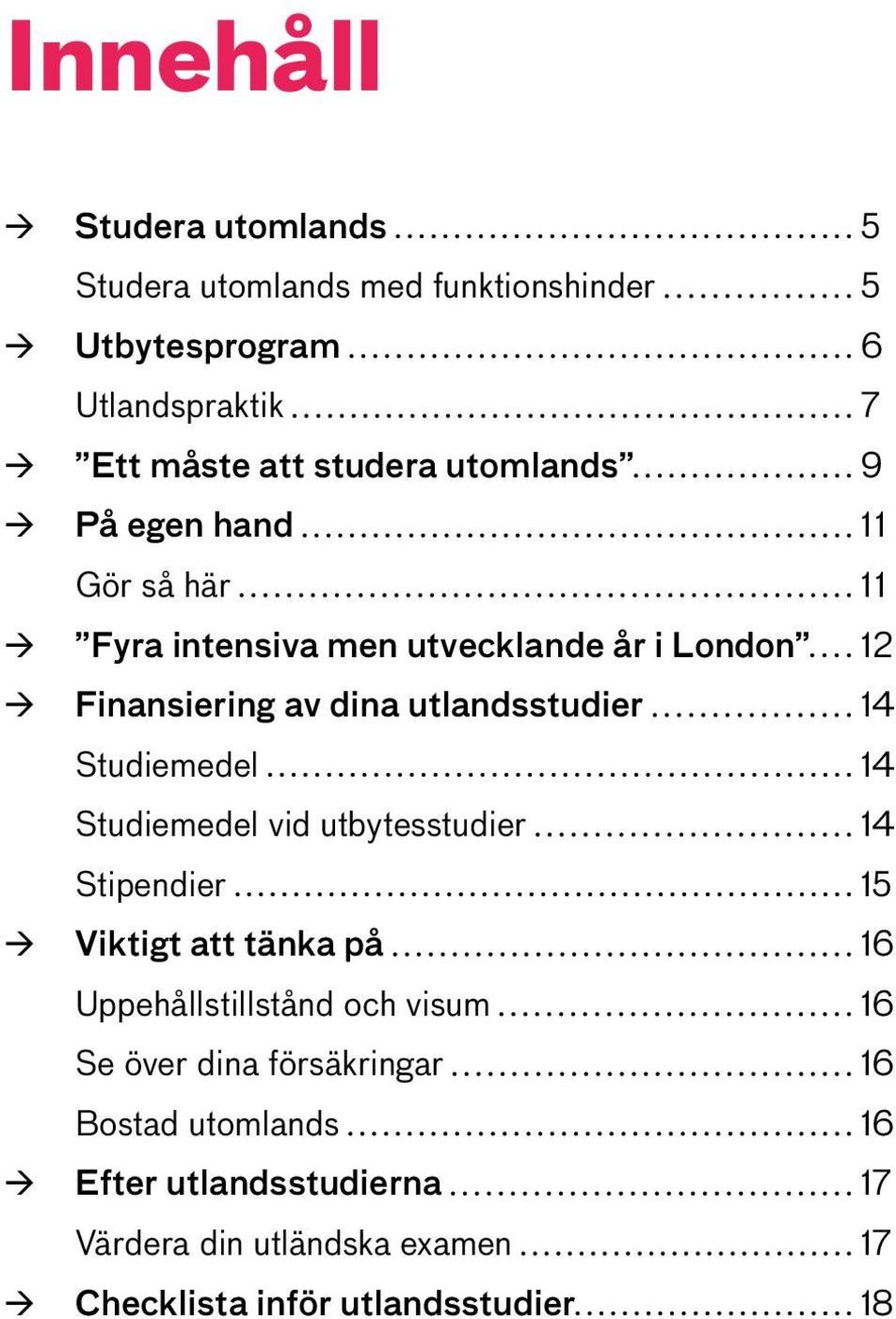14 Studiemedel 14 Studiemedel vid utbytesstudier 14 Stipendier 15 Viktigt att tänka på 16 Uppehållstillstånd och visum 16 Se över
