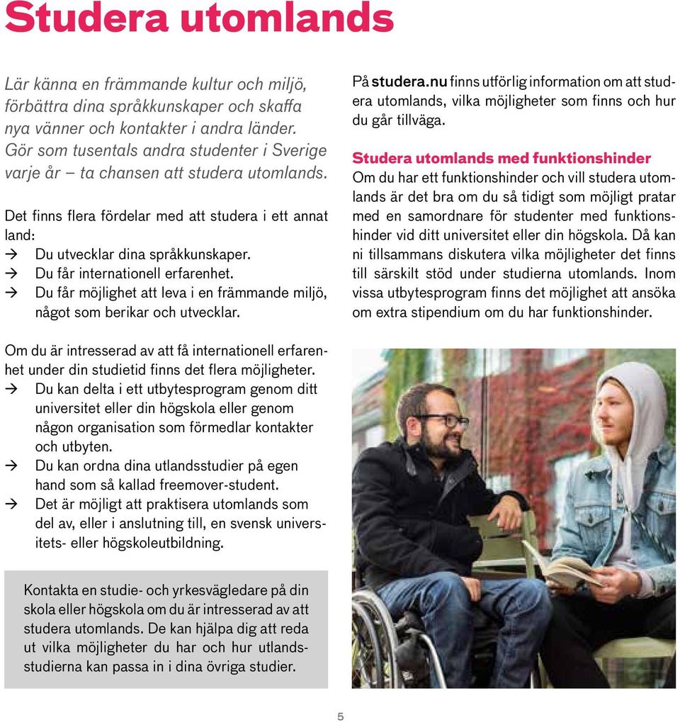 Du får internationell erfarenhet. Du får möjlighet att leva i en främmande miljö, något som berikar och utvecklar. På studera.