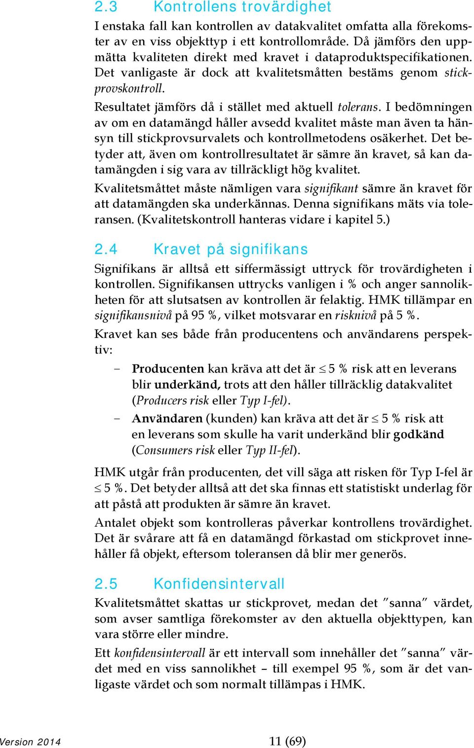 Resultatet jämförs då i stället med aktuell tolerans. I bedömningen av om en datamängd håller avsedd kvalitet måste man även ta hänsyn till stickprovsurvalets och kontrollmetodens osäkerhet.