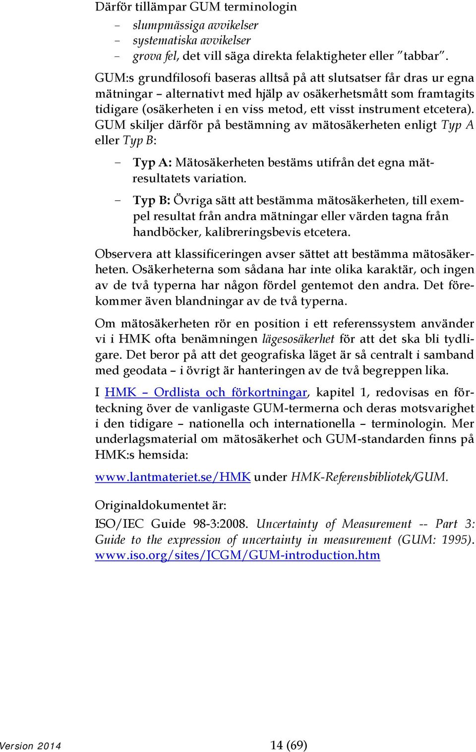 etcetera). GUM skiljer därför på bestämning av mätosäkerheten enligt Typ A eller Typ B: - Typ A: Mätosäkerheten bestäms utifrån det egna mätresultatets variation.