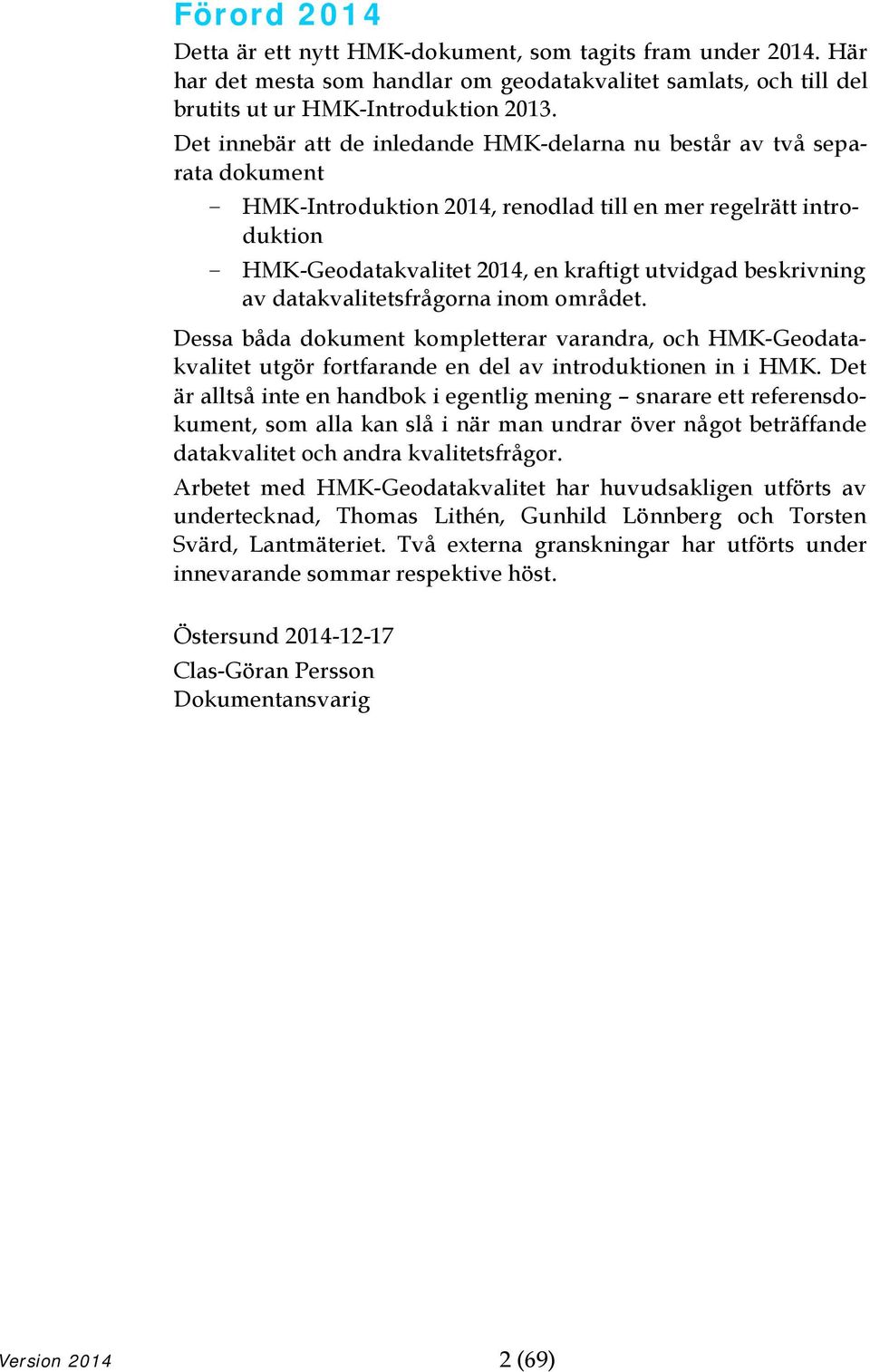 beskrivning av datakvalitetsfrågorna inom området. Dessa båda dokument kompletterar varandra, och HMK-Geodatakvalitet utgör fortfarande en del av introduktionen in i HMK.