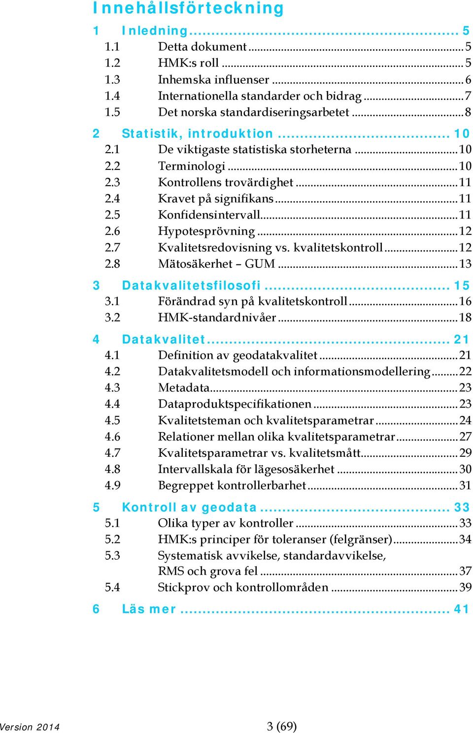 .. 11 2.6 Hypotesprövning... 12 2.7 Kvalitetsredovisning vs. kvalitetskontroll... 12 2.8 Mätosäkerhet GUM... 13 3 Datakvalitetsfilosofi... 15 3.1 Förändrad syn på kvalitetskontroll... 16 3.