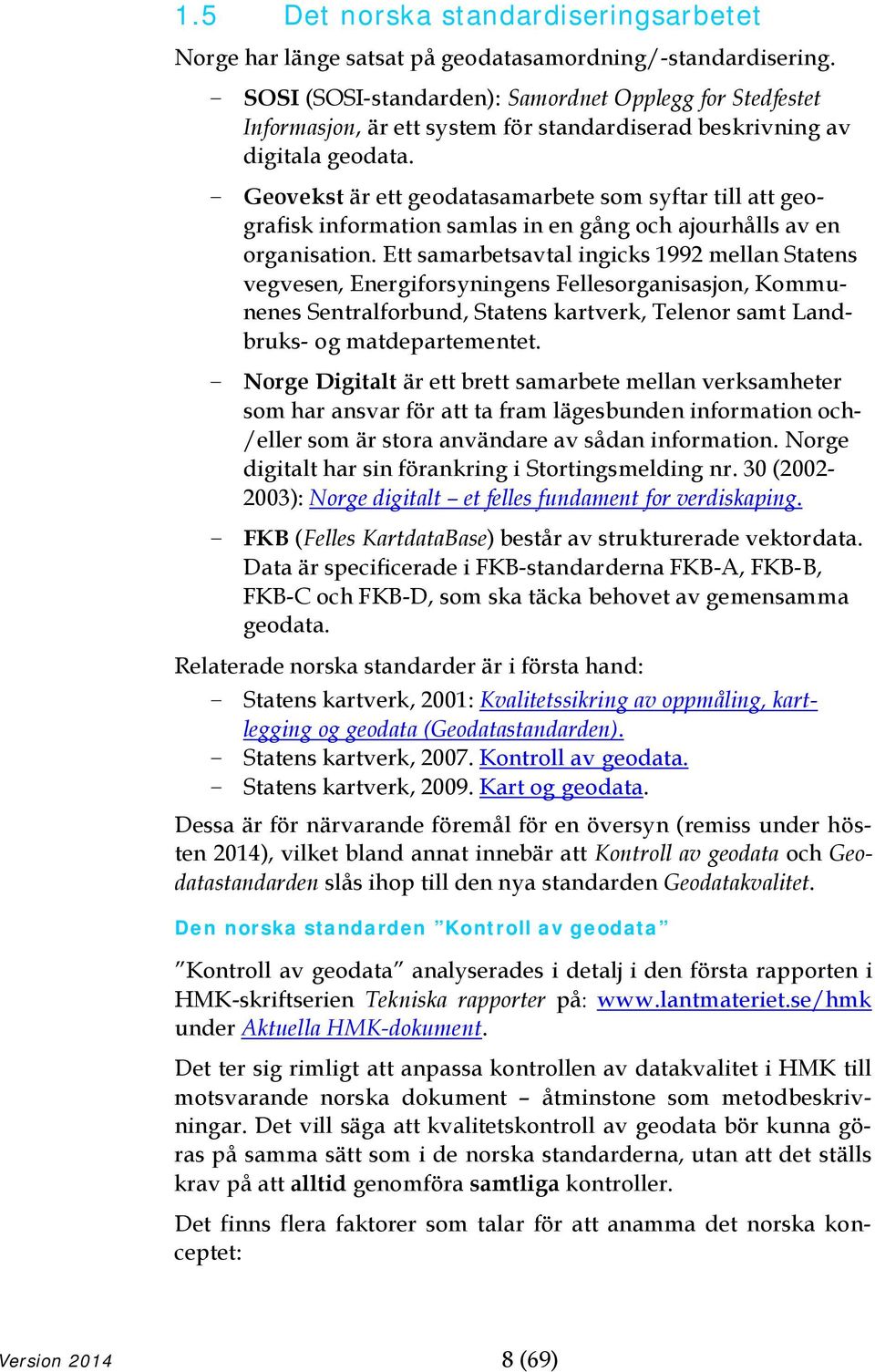 - Geovekst är ett geodatasamarbete som syftar till att geografisk information samlas in en gång och ajourhålls av en organisation.