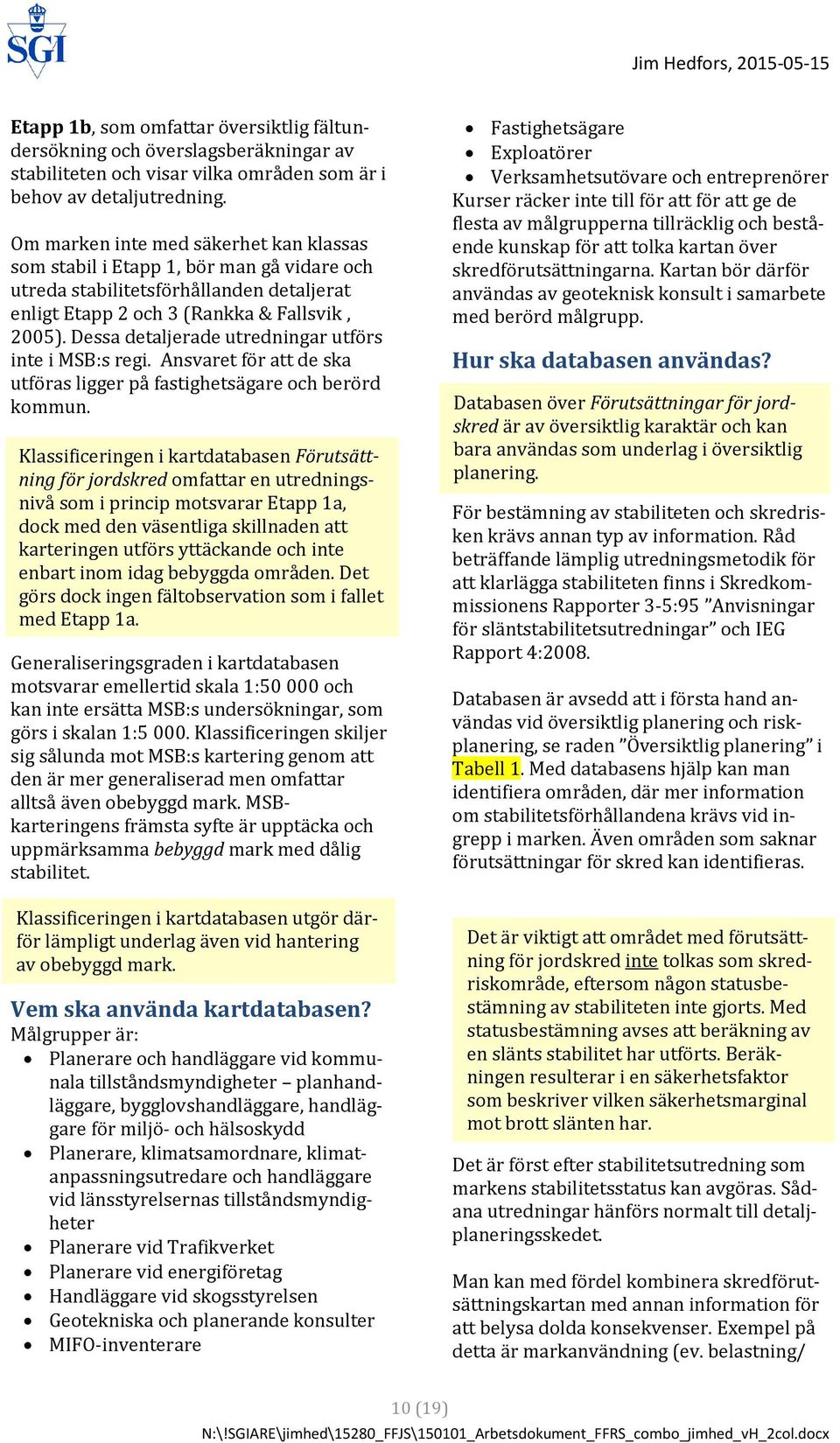 Dessa detaljerade utredningar utförs inte i MSB:s regi. Ansvaret för att de ska utföras ligger på fastighetsägare och berörd kommun.
