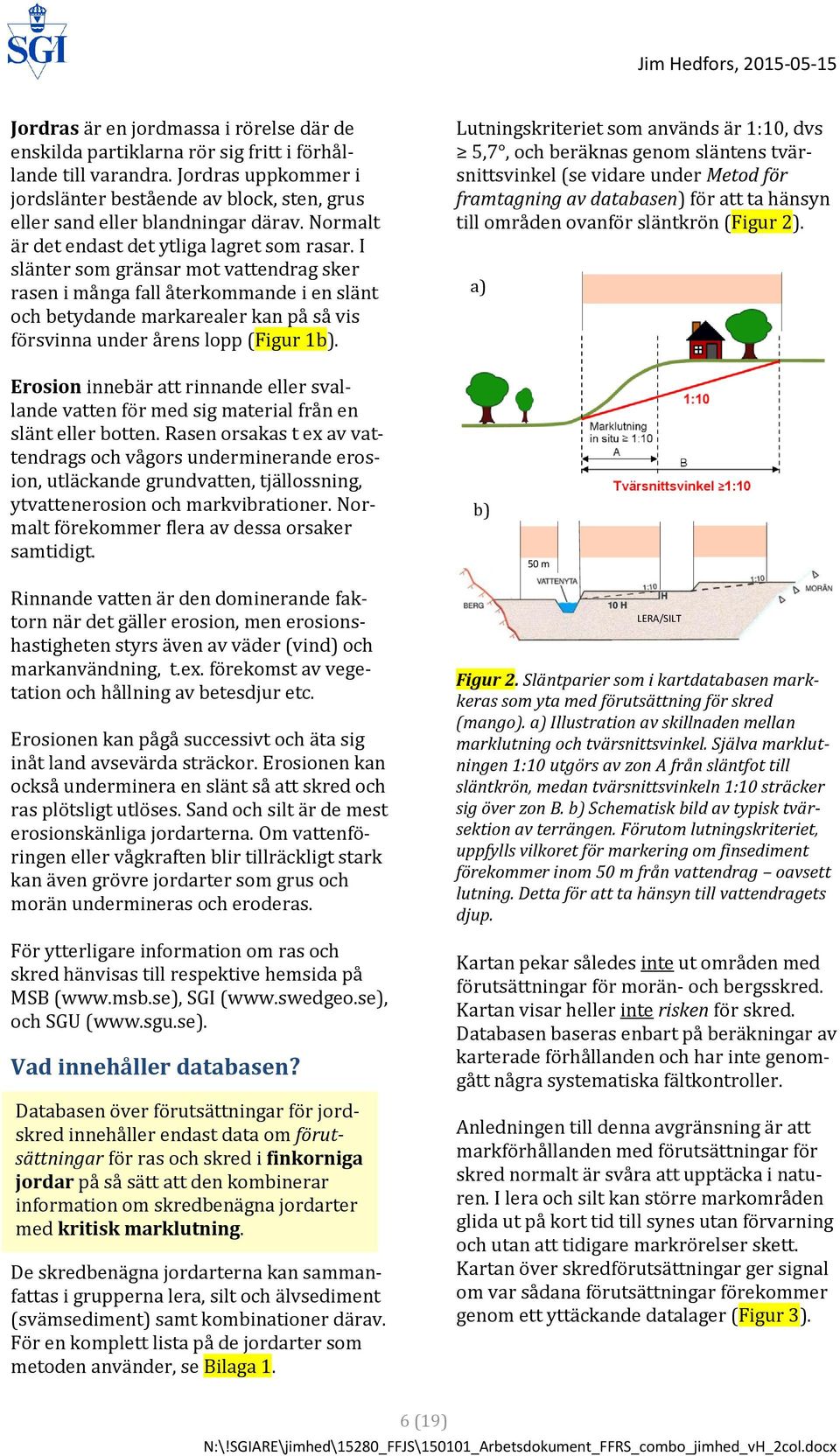 I slänter som gränsar mot vattendrag sker rasen i många fall återkommande i en slänt och betydande markarealer kan på så vis försvinna under årens lopp (Figur 1b).