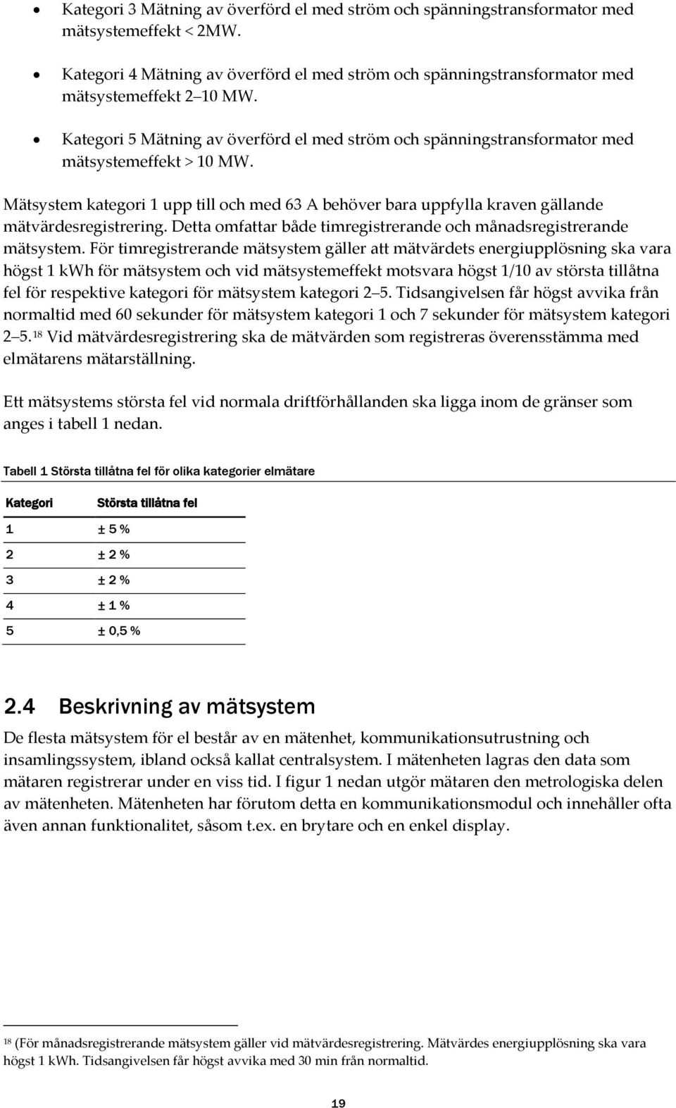 Mätsystem kategori 1 upp till och med 63 A behöver bara uppfylla kraven gällande mätvärdesregistrering. Detta omfattar både timregistrerande och månadsregistrerande mätsystem.