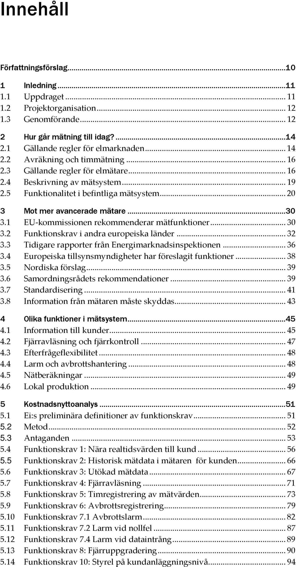 1 EU-kommissionen rekommenderar mätfunktioner... 30 3.2 Funktionskrav i andra europeiska länder... 32 3.3 Tidigare rapporter från Energimarknadsinspektionen... 36 3.