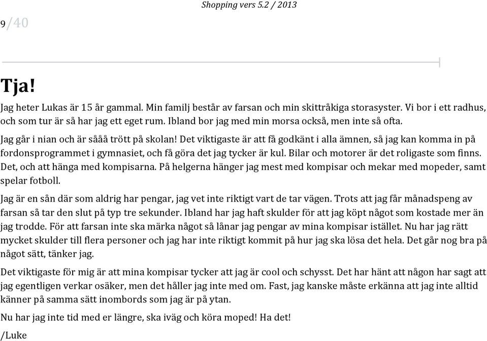 Det viktigaste är att få godkänt i alla ämnen, så jag kan komma in på fordonsprogrammet i gymnasiet, och få göra det jag tycker är kul. Bilar och motorer är det roligaste som finns.