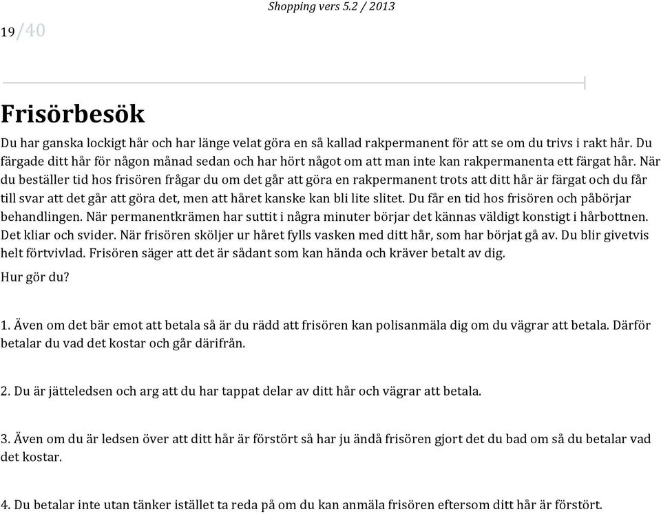 När du beställer tid hos frisören frågar du om det går att göra en rakpermanent trots att ditt hår är färgat och du får till svar att det går att göra det, men att håret kanske kan bli lite slitet.