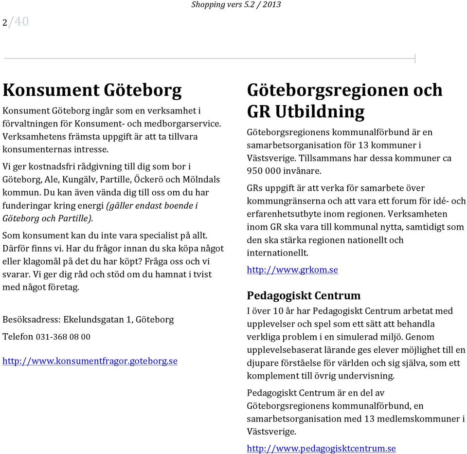 Du kan även vända dig till oss om du har funderingar kring energi (gäller endast boende i Göteborg och Partille). Som konsument kan du inte vara specialist på allt. Därför finns vi.