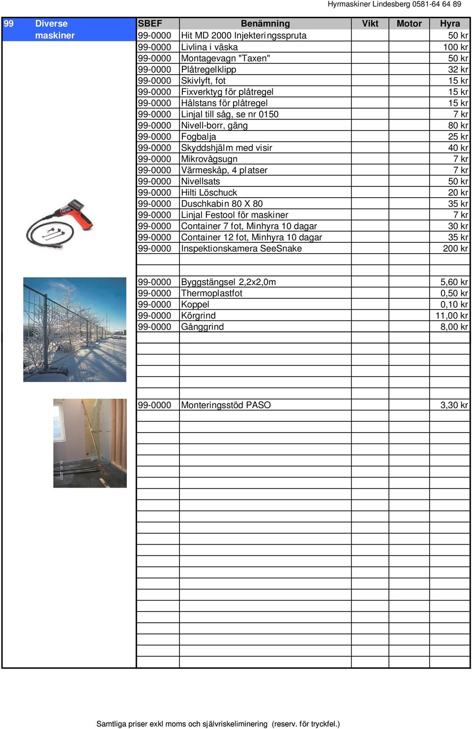 Skyddshjälm med visir 40 kr 99-0000 Mikrovågsugn 7 kr 99-0000 Värmeskåp, 4 pl atser 7 kr 99-0000 Nivellsats 50 kr 99-0000 Hilti Löschuck 20 kr 99-0000 Duschkabin 80 X 80 35 kr 99-0000 Linjal Festool