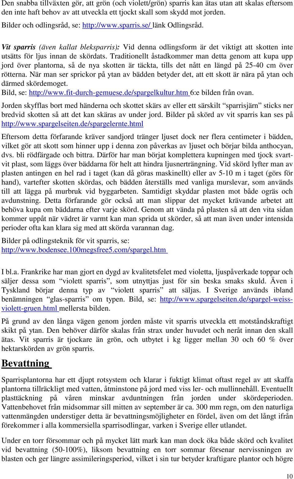 Traditionellt åstadkommer man detta genom att kupa upp jord över plantorna, så de nya skotten är täckta, tills det nått en längd på 25-40 cm över rötterna.