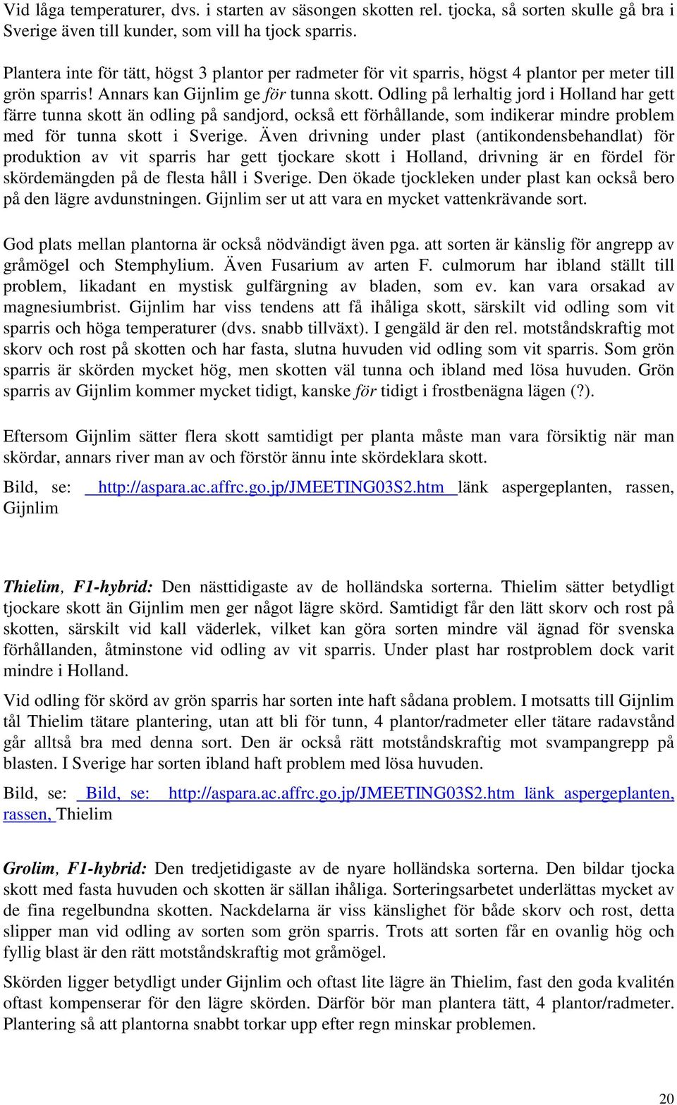 Odling på lerhaltig jord i Holland har gett färre tunna skott än odling på sandjord, också ett förhållande, som indikerar mindre problem med för tunna skott i Sverige.